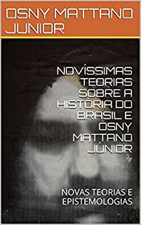 Livro NOVÍSSIMAS TEORIAS SOBRE A HISTÓRIA DO BRASIL E OSNY MATTANÓ JÚNIOR: NOVAS TEORIAS E EPISTEMOLOGIAS