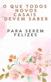 Livro O que todos novos casais devem saber Para serem felizes: Amor com Consciência: O Que Você Precisa Saber Antes de Dividir a Vida