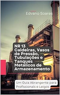 Livro NR 13 Caldeiras, Vasos de Pressão, Tubulações e Tanques Metálicos de Armazenamento: Um Guia Abrangente para Profissionais e Leigos