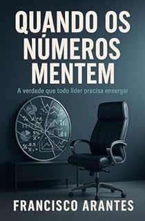 Quando Os Números Mentem: A verdade que todo líder precisa enxergar