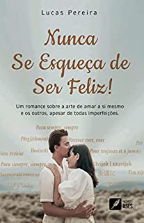 Livro Nunca Se Esqueça de Ser Feliz!: Um romance sobre a arte de amar a si mesmo e o outros apesar de todas imperfeições
