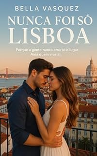 Livro Nunca Foi Só Lisboa: Porque a gente nunca ama só o lugar. Ama quem vive ali.