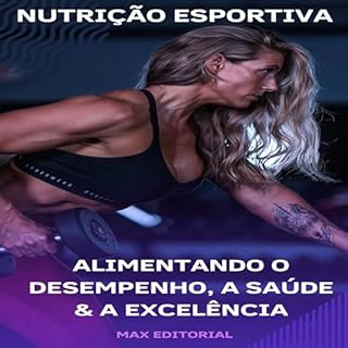 Nutrição Esportiva: Alimentando o Desempenho, a Saúde e a Excelência (NUTRIÇÃO ESPORTIVA, MUSCULAÇÃO & HIPERTROFIA Livro 1)