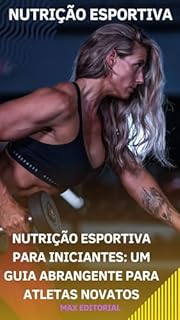 Livro Nutrição Esportiva para Iniciantes: Um Guia Abrangente para Atletas Novatos (NUTRIÇÃO ESPORTIVA, MUSCULAÇÃO E HIPERTROFIA)