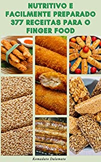 Nutritivo E Facilmente Preparado 377 Receitas Para O Finger Food : Receitas Simples E Saborosas Para A Comida De Dedo Que Sua Família Vai Adorar
