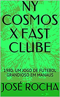 Livro NY COSMOS X FAST CLUBE: 1980. UM JOGO DE FUTEBOL GRANDIOSO EM MANAUS
