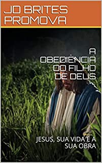 Livro A OBEDIÊNCIA DO FILHO DE DEUS: JESUS, SUA VIDA E A SUA OBRA (QUEM É JESUS? Livro 3)