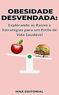 Livro Obesidade Desvendada: Explorando as Raízes e Estratégias para um Estilo de Vida Saudável (Superando a Obesidade & Conquistando a Saúde Plena Livro 4)