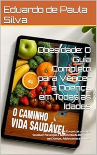 Obesidade: O Guia Completo para Vencer a Doença em Todas as Idades: Como Emagrecer e Conquistar uma Vida Saudável: Prevenção e Tratamento da Obesidade em Crianças, Adolescentes e Adultos.