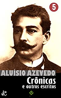 Obras Completas de Aluísio Azevedo V: Crônicas e outros escritos (Edição Definitiva)