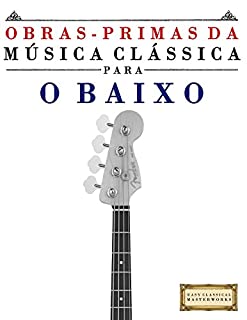 Livro Obras-Primas da Música Clássica para o Baixo: Peças fáceis de Bach, Beethoven, Brahms, Handel, Haydn, Mozart, Schubert, Tchaikovsky, Vivaldi e Wagner