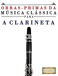 Livro Obras-Primas da Música Clássica para a Clarineta: Peças fáceis de Bach, Beethoven, Brahms, Handel, Haydn, Mozart, Schubert, Tchaikovsky, Vivaldi e Wagner