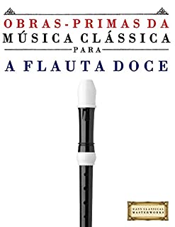 Livro Obras-Primas da Música Clássica para a Flauta Doce: Peças fáceis de Bach, Beethoven, Brahms, Handel, Haydn, Mozart, Schubert, Tchaikovsky, Vivaldi e Wagner