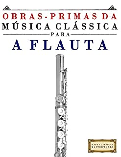 Livro Obras-Primas da Música Clássica para a Flauta: Peças fáceis de Bach, Beethoven, Brahms, Handel, Haydn, Mozart, Schubert, Tchaikovsky, Vivaldi e Wagner