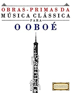 Livro Obras-Primas da Música Clássica para o Oboé: Peças fáceis de Bach, Beethoven, Brahms, Handel, Haydn, Mozart, Schubert, Tchaikovsky, Vivaldi e Wagner