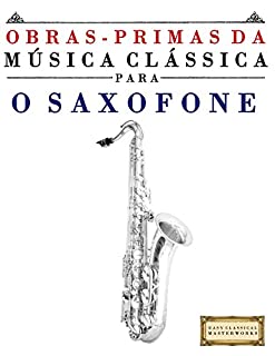 Obras-Primas da Música Clássica para o Saxofone: Peças fáceis de Bach, Beethoven, Brahms, Handel, Haydn, Mozart, Schubert, Tchaikovsky, Vivaldi e Wagner