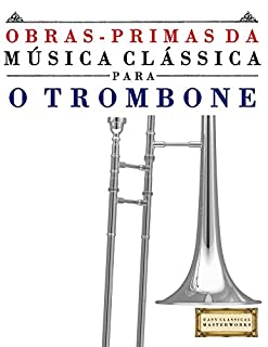 Livro Obras-Primas da Música Clássica para o Trombone: Peças fáceis de Bach, Beethoven, Brahms, Handel, Haydn, Mozart, Schubert, Tchaikovsky, Vivaldi e Wagner