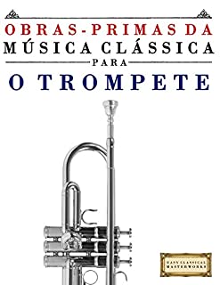 Livro Obras-Primas da Música Clássica para o Trompete: Peças fáceis de Bach, Beethoven, Brahms, Handel, Haydn, Mozart, Schubert, Tchaikovsky, Vivaldi e Wagner