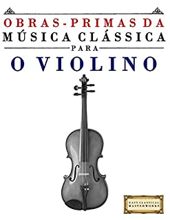 Livro Obras-Primas da Música Clássica para o Violino: Peças fáceis de Bach, Beethoven, Brahms, Handel, Haydn, Mozart, Schubert, Tchaikovsky, Vivaldi e Wagner