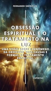 Livro OBSESSÃO ESPIRITUAL E O TRATAMENTO NA LUZ: UMA VISÃO SOBRE O FENÔMENO DA OBSESSÃO, SUAS CAUSAS E FORMAS DE TRATAMENTO ESPIRITUAL (ESPÍRITA: CAMINHOS DA ALMA Livro 11)