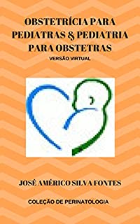 Obstetrícia para Pediatras & Pediatria para Obstetras  (Coleção Medicina Materno-Infantil do professor José Américo Silva Fontes Livro 1)