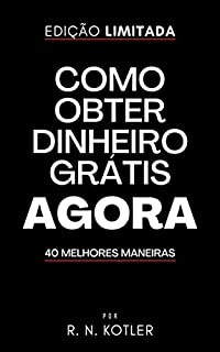 Livro Como Obter Dinheiro Grátis Agora: 40 Melhores Maneiras (Como Fazer Dinheiro)