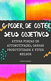 Livro O PODER DE OBTER SEUS OBJETIVOS: ATIVAR FORÇAS DE AUTOMOTIVAÇÃO, GANHAR PRODUTIVIDADE E VIVER MELHOR