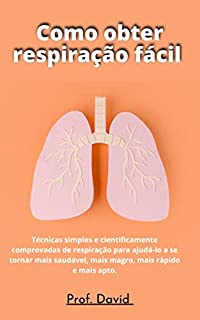 Livro Como obter respiração fácil : Técnicas simples e cientificamente comprovadas de respiração para ajudá-lo a se tornar mais saudável, mais magro, mais rápido e mais apto.