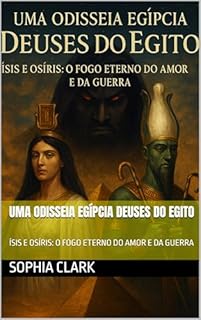 Livro UMA ODISSEIA EGÍPCIA DEUSES DO EGITO: ÍSIS E OSÍRIS: O FOGO ETERNO DO AMOR E DA GUERRA