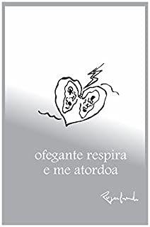 ofegante respira e me atordoa