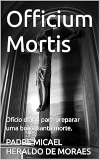 Officium Mortis : Ofício diário para preparar uma boa e santa morte.