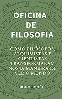 Livro Oficina de Filosofia I: Como filósofos, alquimistas e cientistas transformaram nossa maneira de ver o mundo