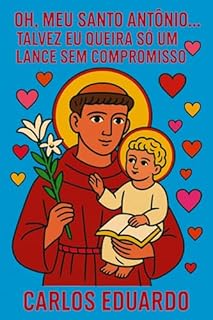 Livro Oh, Meu Santo Antônio... Talvez Eu Queira Só um Lance Sem Compromisso: Orações, simpatias e histórias de fé bem-humoradas para quem ainda acredita no amor