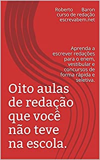 Oito aulas de redação que você não teve na escola.: Aprenda a escrever redações para o enem, vestibular e concursos de forma rápida e seletiva. (Aulas de redação escrevabem.net Livro 12)