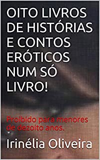 OITO LIVROS DE HISTÓRIAS E CONTOS ERÓTICOS NUM SÓ LIVRO!: Proibido para menores de dezoito anos.