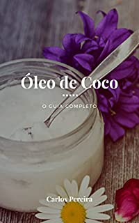 Livro Óleo de Coco - O Guia Completo: A Gordura Saudável para a Pele, Cabelo, Coração, Digestão e Sistema Imune