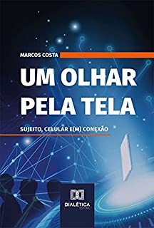 Livro Um olhar pela tela: sujeito, celular e(m) conexão