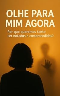 Livro Olhe Para Mim Agora: Por que queremos tanto ser notados e compreendidos?