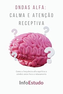 Livro Ondas Alfa: Calma e Atenção Receptiva: Como a frequência alfa equilibra o cérebro entre foco e relaxamento