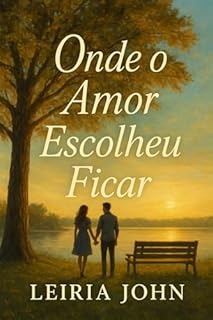 Livro ONDE O AMOR ESCOLHEU FICAR: Uma história sobre curar o coração, reencontrar a própria luz e descobrir o amor que permanece.