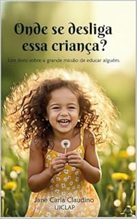 Onde de desliga essa criança?: Um livro sobre a grande missão de educar alguém