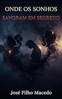 Livro ONDE OS SONHOS SANGRAM EM SEGREDO: Uma Jornada Sombria de Amor, Obsessão e Redenção em Meio aos Sussurros do Passado.