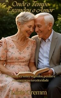 Livro Onde o Tempo Escondeu o Amor: Um romance sobre reencontros, perdão e recomeços na terceira idade (Terapia da Alma Livro 9)