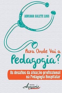 Livro Para Onde Vai a Pedagogia? Os Desafios da Atuação Profissional na Pedagogia Hospitalar (Educação e Pedagogia)