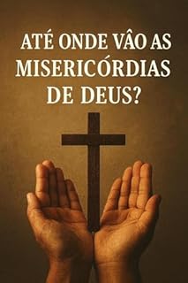 ATÉ ONDE VÃO AS MISERICÓRDIAS DE DEUS