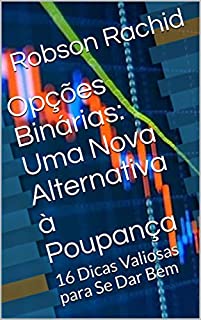 Opções Binárias: Uma Nova Alternativa à Poupança: 16 Dicas Valiosas para Se Dar Bem