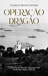 Operação Dragão: A História da Invasão Aliada do Sul da França Após o Dia D