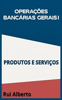 Livro Operações Bancárias Gerais I – Produtos e Serviços: “Como entender os Principais Produtos e Serviços Bancários Pode Impulsionar Sua Carreira e Torná-lo um Especialista em Finanças”