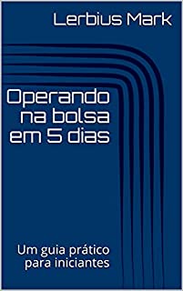 Operando na bolsa em 5 dias: Um guia prático para iniciantes (Manuais de renda variável)