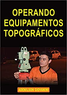 Livro Operando Equipamentos Topográficos : Guia Passo a Passo Ensinando a Operar Estações Totais, Níveis e Teodolitos! (Topografia, Geoprocessamento e cartografia)